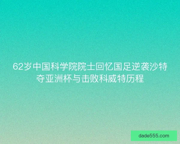 62岁中国科学院院士回忆国足逆袭沙特夺亚洲杯与击败科威特历程