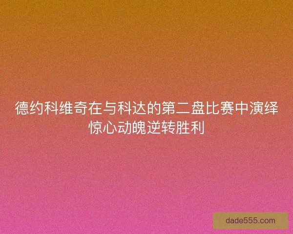 德约科维奇在与科达的第二盘比赛中演绎惊心动魄逆转胜利 德约科维奇在与科达的第二盘比赛中演绎惊心动魄逆转胜利
