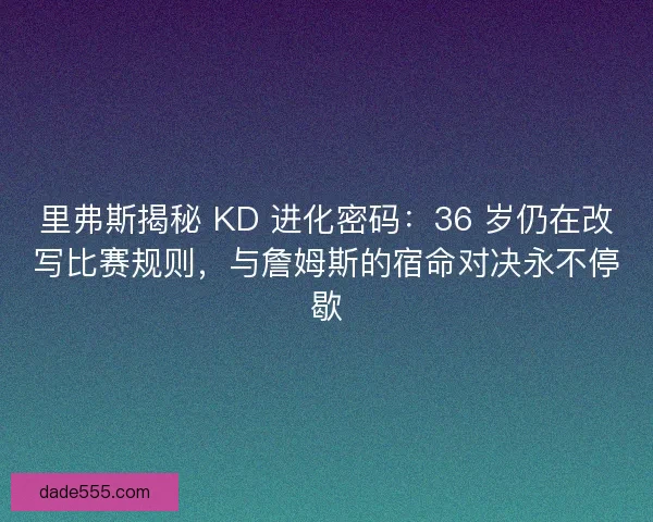 里弗斯揭秘 KD 进化密码：36 岁仍在改写比赛规则，与詹姆斯的宿命对决永不停歇