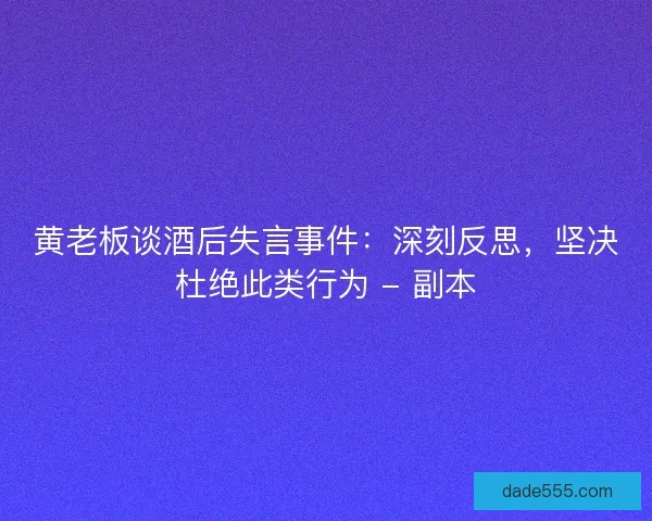 黄老板谈酒后失言事件：深刻反思，坚决杜绝此类行为 - 副本
