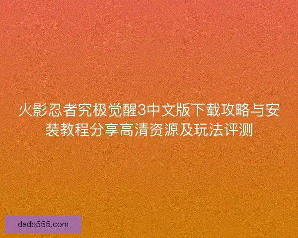 火影忍者究极觉醒3中文版下载攻略与安装教程分享高清资源及玩法评测