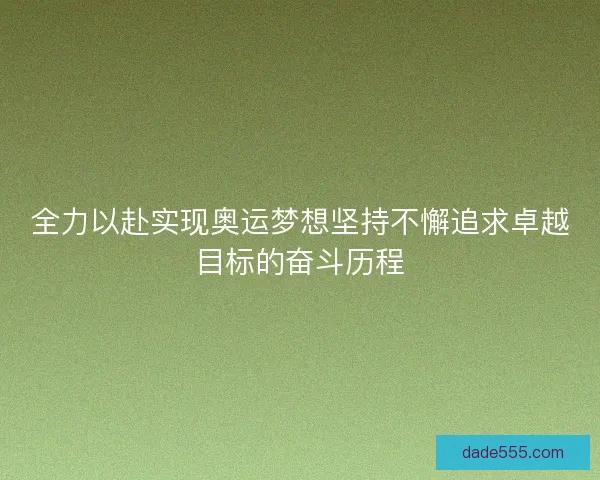 全力以赴实现奥运梦想坚持不懈追求卓越目标的奋斗历程