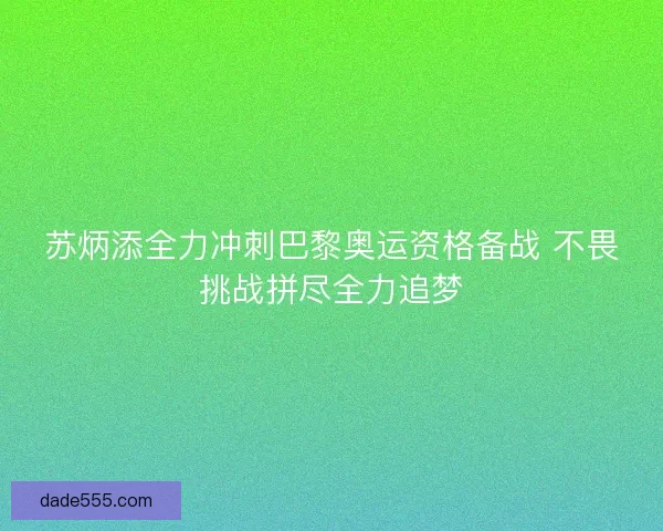 苏炳添全力冲刺巴黎奥运资格备战 不畏挑战拼尽全力追梦