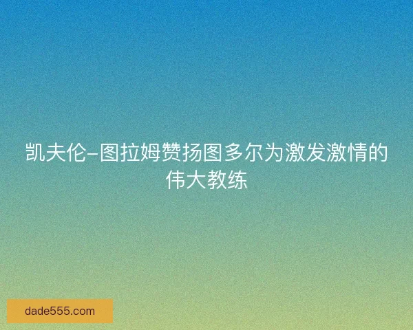 凯夫伦-图拉姆赞扬图多尔为激发激情的伟大教练