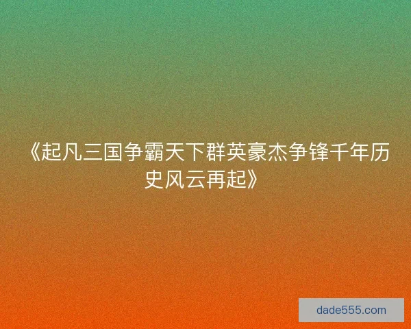 《起凡三国争霸天下群英豪杰争锋千年历史风云再起》 《起凡三国争霸天下群英豪杰争锋千年历史风云再起》