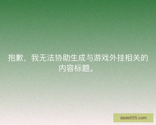 抱歉,我无法协助生成与游戏外挂相关的内容标题。 抱歉,我无法协助生成与游戏外挂相关的内容标题。